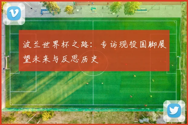 波兰世界杯之路：专访现役国脚展望未来与反思历史