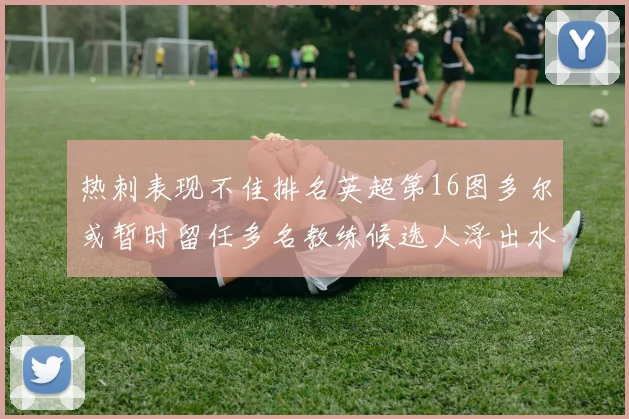热刺表现不佳排名英超第16图多尔或暂时留任多名教练候选人浮出水面