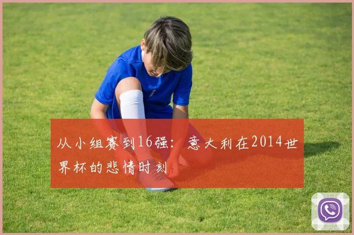 从小组赛到16强：意大利在2014世界杯的悲情时刻