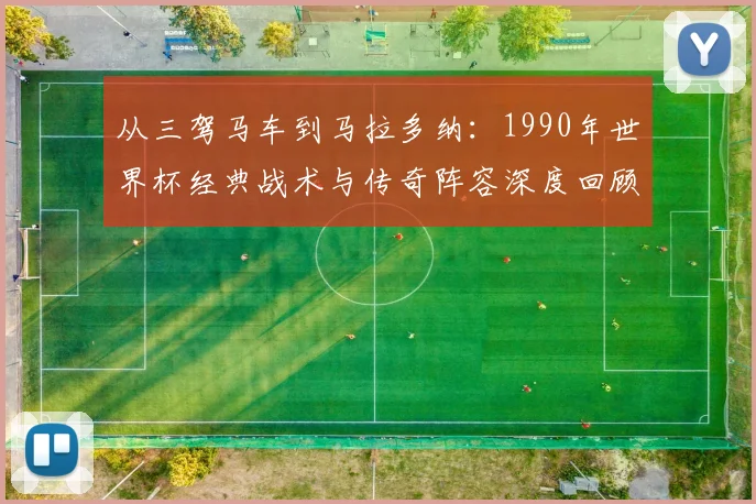 从三驾马车到马拉多纳：1990年世界杯经典战术与传奇阵容深度回顾