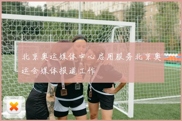 北京奥运媒体中心启用服务北京奥运会媒体报道工作