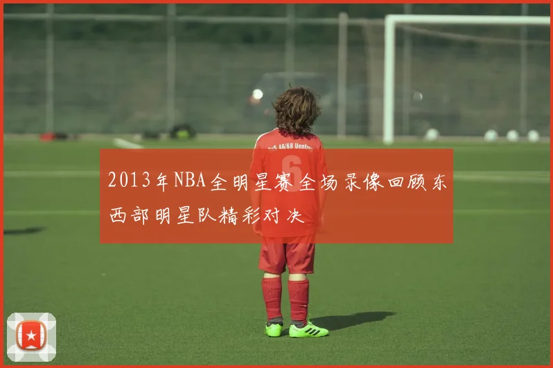 2013年NBA全明星赛全场录像回顾东西部明星队精彩对决
